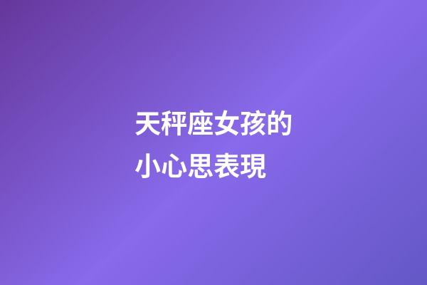 天秤座女孩的小心思表現-第1張-星座運勢-玄機派