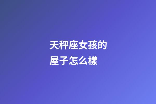 天秤座女孩的屋子怎么樣
