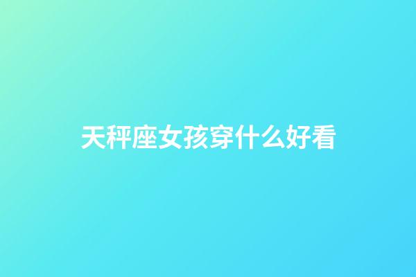 天秤座女孩穿什么好看