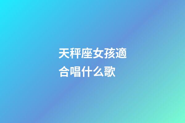 天秤座女孩適合唱什么歌-第1張-星座運勢-玄機派