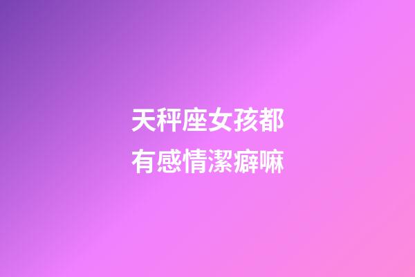 天秤座女孩都有感情潔癖嘛-第1張-星座運勢-玄機(jī)派