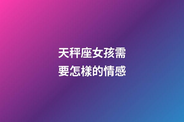 天秤座女孩需要怎樣的情感-第1張-星座運勢-玄機派