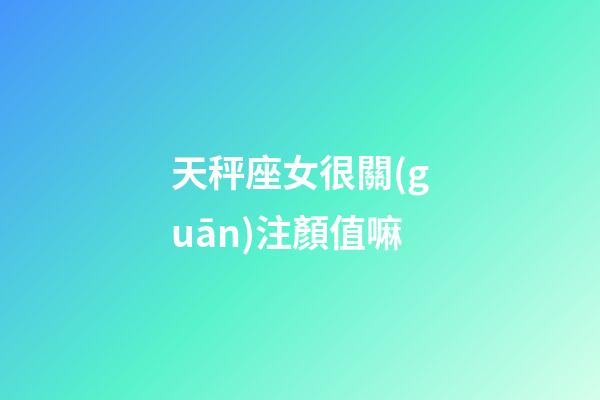 天秤座女很關(guān)注顏值嘛-第1張-星座運(yùn)勢(shì)-玄機(jī)派