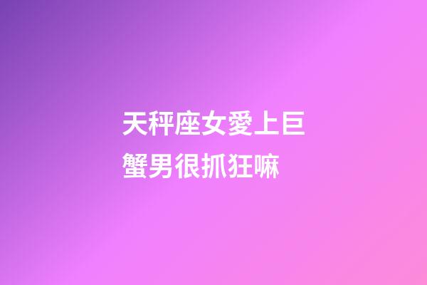 天秤座女愛上巨蟹男很抓狂嘛-第1張-星座運勢-玄機派