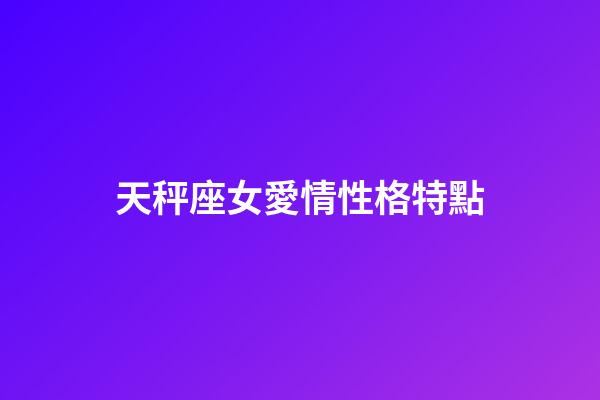 天秤座女愛情性格特點-第1張-星座運勢-玄機派