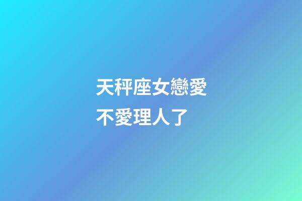 天秤座女戀愛不愛理人了-第1張-星座運勢-玄機派