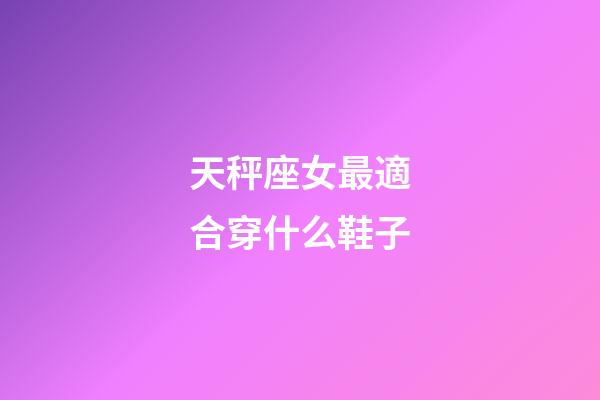天秤座女最適合穿什么鞋子-第1張-星座運勢-玄機派