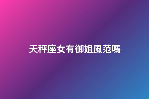 天秤座女有御姐風范嗎
