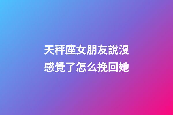 天秤座女朋友說沒感覺了怎么挽回她-第1張-星座運勢-玄機派