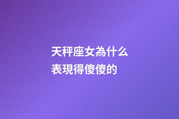 天秤座女為什么表現得傻傻的-第1張-星座運勢-玄機派