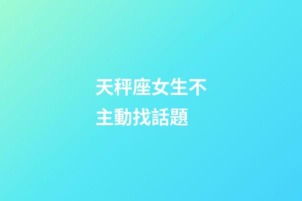 天秤座女生不主動找話題-第1張-星座運勢-玄機派