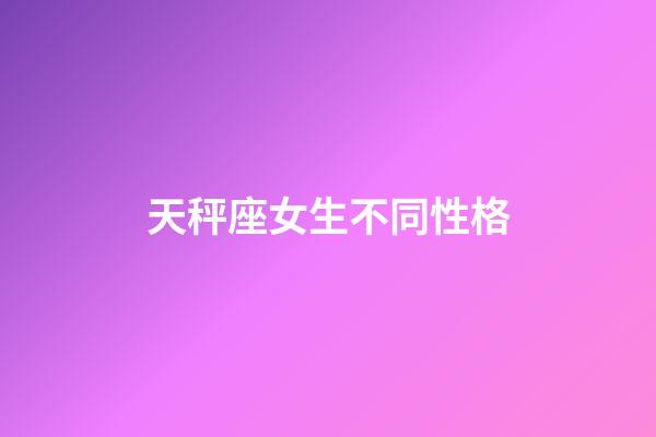 天秤座女生不同性格-第1張-星座運勢-玄機派