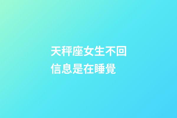 天秤座女生不回信息是在睡覺-第1張-星座運勢-玄機派