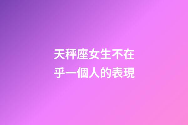 天秤座女生不在乎一個人的表現-第1張-星座運勢-玄機派