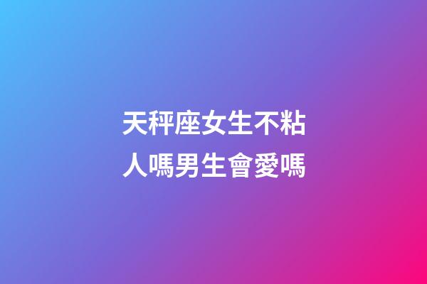 天秤座女生不粘人嗎男生會愛嗎-第1張-星座運勢-玄機派