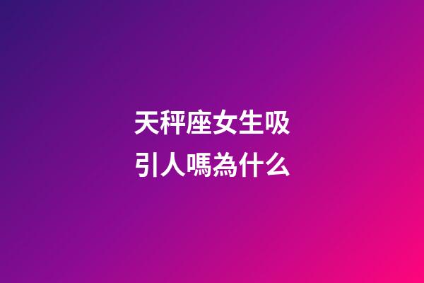 天秤座女生吸引人嗎為什么-第1張-星座運勢-玄機派