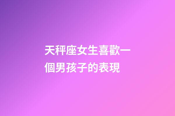 天秤座女生喜歡一個男孩子的表現-第1張-星座運勢-玄機派
