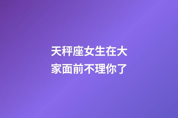 天秤座女生在大家面前不理你了-第1張-星座運勢-玄機派