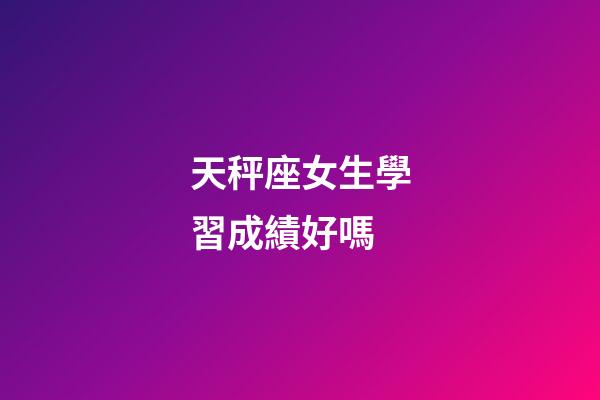 天秤座女生學習成績好嗎