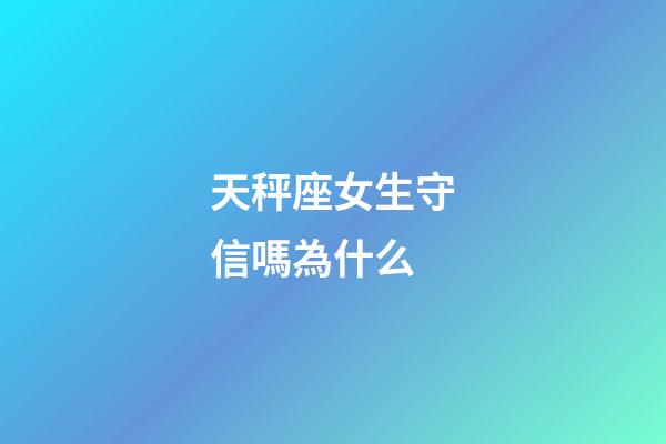 天秤座女生守信嗎為什么-第1張-星座運勢-玄機派