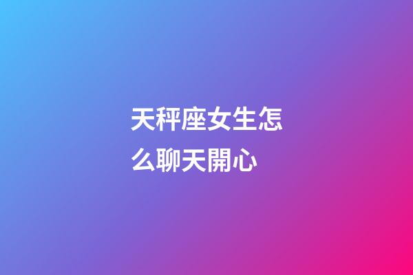 天秤座女生怎么聊天開心-第1張-星座運勢-玄機派