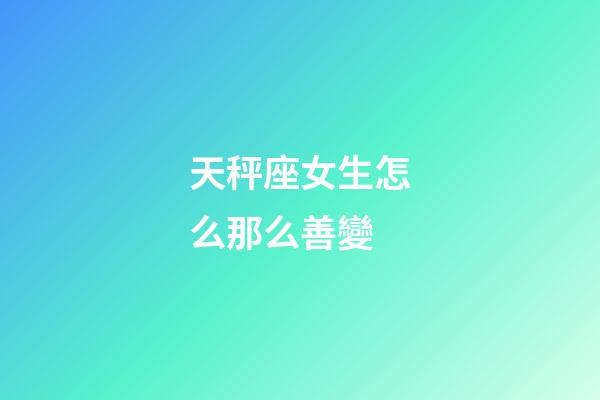 天秤座女生怎么那么善變-第1張-星座運勢-玄機派