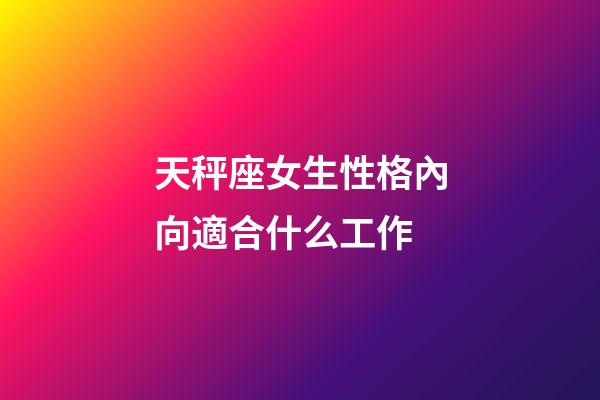 天秤座女生性格內向適合什么工作-第1張-星座運勢-玄機派