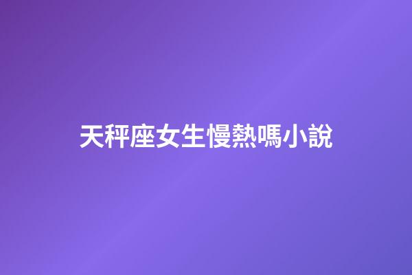 天秤座女生慢熱嗎小說-第1張-星座運勢-玄機派