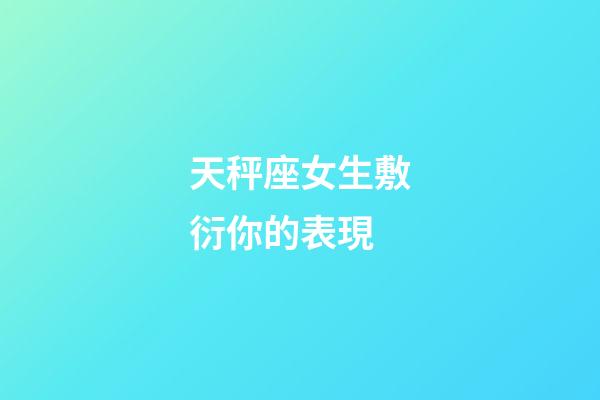 天秤座女生敷衍你的表現-第1張-星座運勢-玄機派