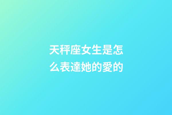 天秤座女生是怎么表達她的愛的-第1張-星座運勢-玄機派