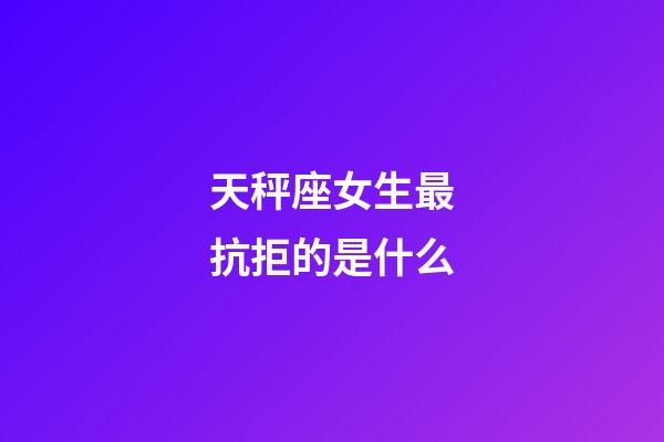 天秤座女生最抗拒的是什么-第1張-星座運勢-玄機派