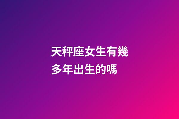天秤座女生有幾多年出生的嗎-第1張-星座運勢-玄機派