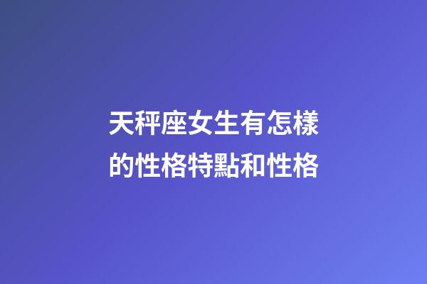 天秤座女生有怎樣的性格特點和性格-第1張-星座運勢-玄機派
