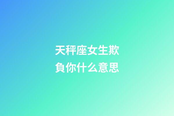 天秤座女生欺負你什么意思-第1張-星座運勢-玄機派