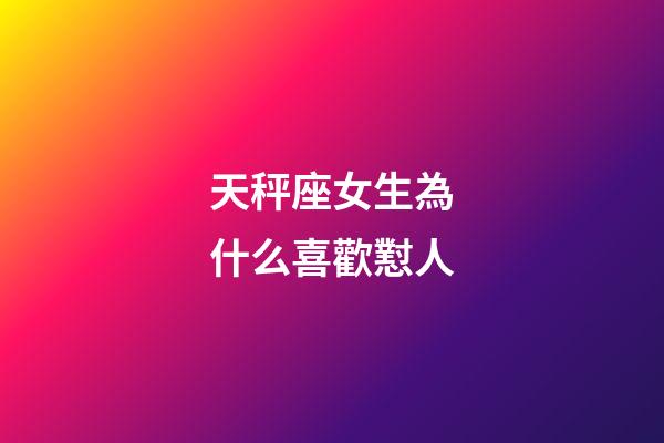 天秤座女生為什么喜歡懟人-第1張-星座運勢-玄機派