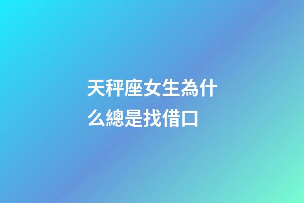 天秤座女生為什么總是找借口-第1張-星座運勢-玄機派