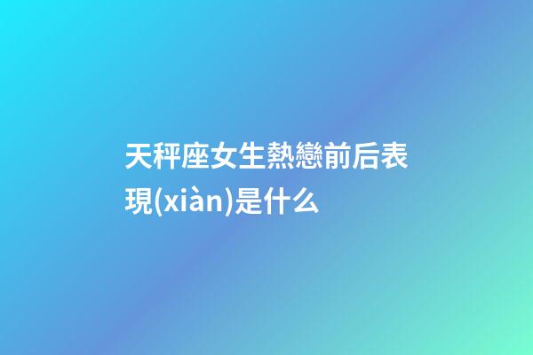 天秤座女生熱戀前后表現(xiàn)是什么
