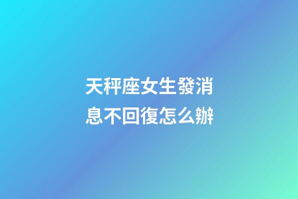 天秤座女生發消息不回復怎么辦-第1張-星座運勢-玄機派