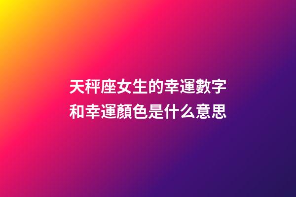 天秤座女生的幸運數字和幸運顏色是什么意思-第1張-星座運勢-玄機派