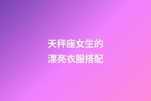 天秤座女生的漂亮衣服搭配-第1張-星座運勢-玄機派