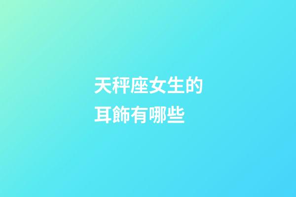 天秤座女生的耳飾有哪些-第1張-星座運(yùn)勢(shì)-玄機(jī)派