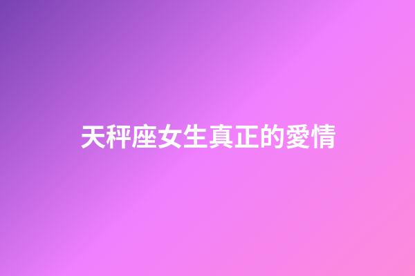 天秤座女生真正的愛情-第1張-星座運勢-玄機派