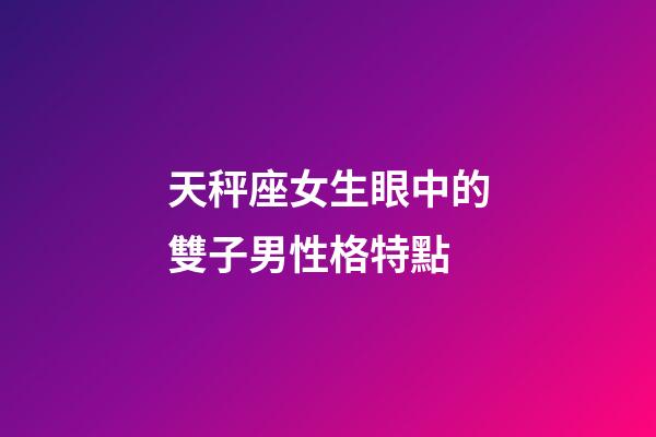 天秤座女生眼中的雙子男性格特點-第1張-星座運勢-玄機派