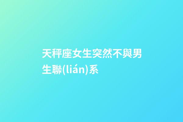 天秤座女生突然不與男生聯(lián)系-第1張-星座運(yùn)勢(shì)-玄機(jī)派