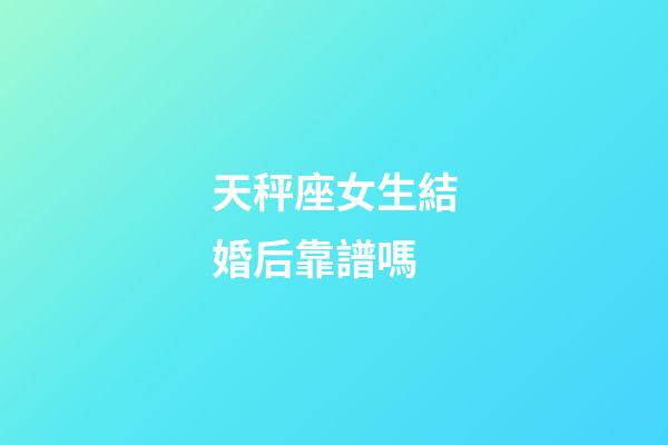 天秤座女生結婚后靠譜嗎-第1張-星座運勢-玄機派