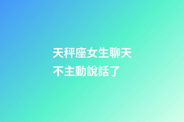 天秤座女生聊天不主動說話了-第1張-星座運勢-玄機派