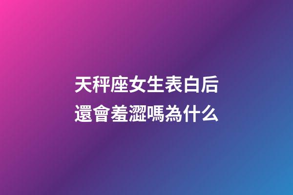 天秤座女生表白后還會羞澀嗎為什么