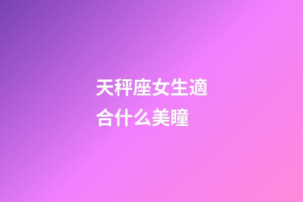 天秤座女生適合什么美瞳-第1張-星座運(yùn)勢-玄機(jī)派