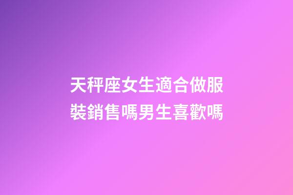 天秤座女生適合做服裝銷售嗎男生喜歡嗎