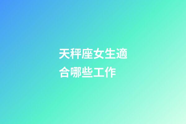 天秤座女生適合哪些工作-第1張-星座運勢-玄機派